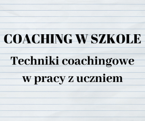 Techniki coachingowe w pracy z uczniem